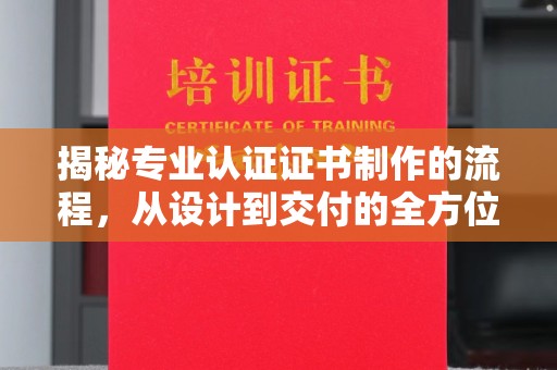 桥头揭秘专业认证证书制作的流程，从设计到交付的全方位解析