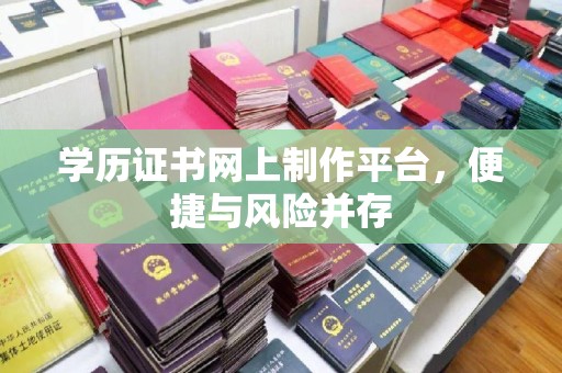 桥头学历证书网上制作平台，便捷与风险并存