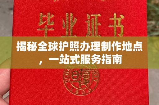 桥头揭秘全球护照办理制作地点，一站式服务指南