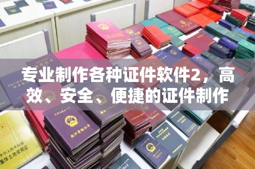 桥头专业制作各种证件软件2，高效、安全、便捷的证件制作解决方案