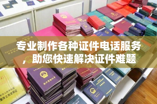 桥头专业制作各种证件电话服务，助您快速解决证件难题
