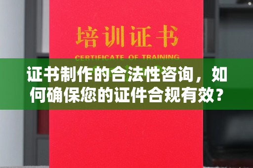 桥头证书制作的合法性咨询，如何确保您的证件合规有效？