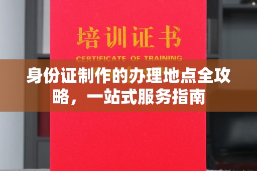 桥头身份证制作的办理地点全攻略，一站式服务指南