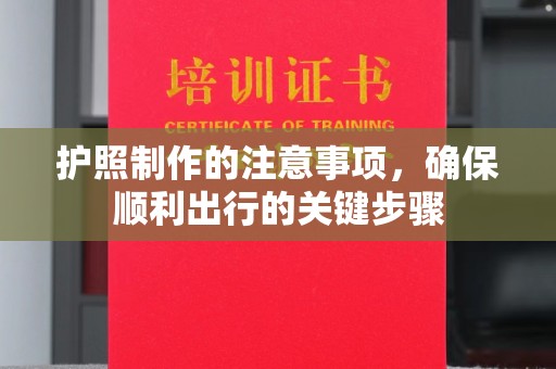 桥头护照制作的注意事项，确保顺利出行的关键步骤