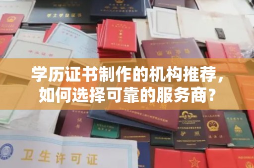 桥头学历证书制作的机构推荐，如何选择可靠的服务商？