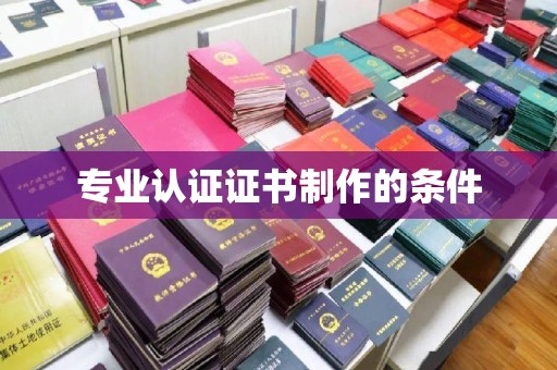 桥头专业认证证书制作的条件
