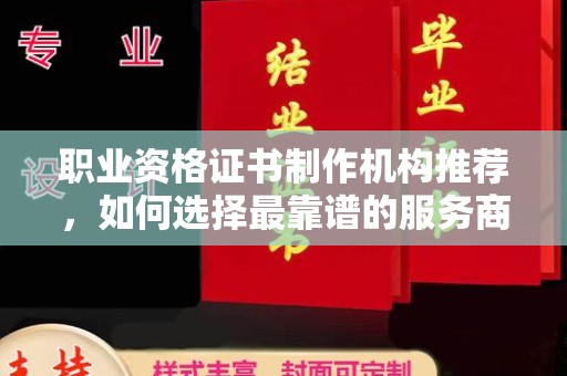 桥头职业资格证书制作机构推荐，如何选择最靠谱的服务商？