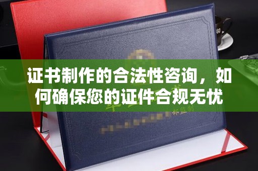桥头证书制作的合法性咨询，如何确保您的证件合规无忧