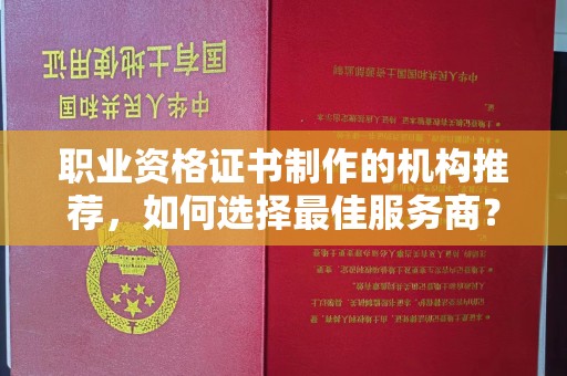 桥头职业资格证书制作的机构推荐，如何选择最佳服务商？