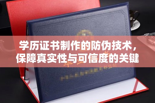 桥头学历证书制作的防伪技术，保障真实性与可信度的关键