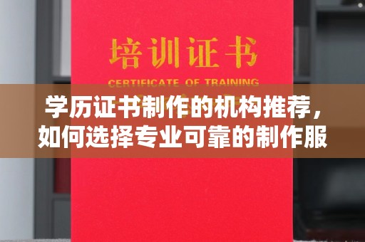 桥头学历证书制作的机构推荐，如何选择专业可靠的制作服务