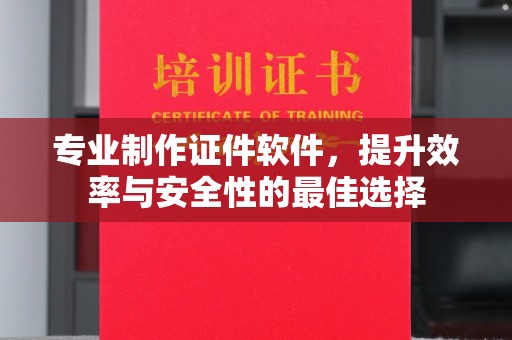桥头专业制作证件软件，提升效率与安全性的最佳选择