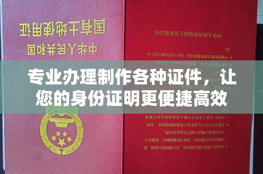桥头专业办理制作各种证件，让您的身份证明更便捷高效