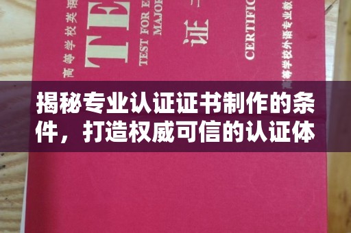 桥头揭秘专业认证证书制作的条件，打造权威可信的认证体系