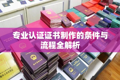 桥头专业认证证书制作的条件与流程全解析