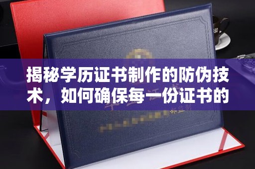 桥头揭秘学历证书制作的防伪技术，如何确保每一份证书的真实性