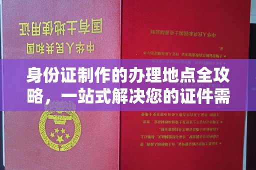 桥头身份证制作的办理地点全攻略，一站式解决您的证件需求