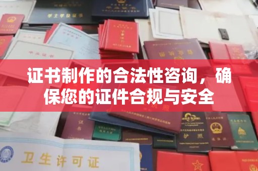 桥头证书制作的合法性咨询，确保您的证件合规与安全