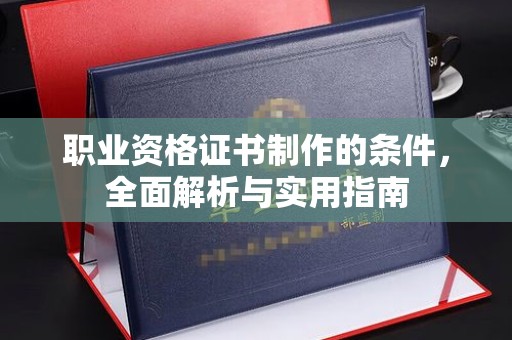 桥头职业资格证书制作的条件，全面解析与实用指南