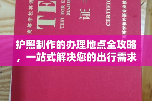 桥头护照制作的办理地点全攻略，一站式解决您的出行需求