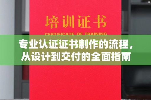 桥头专业认证证书制作的流程，从设计到交付的全面指南